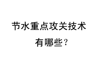 2019年節(jié)水重點(diǎn)攻關(guān)技術(shù)是哪些？